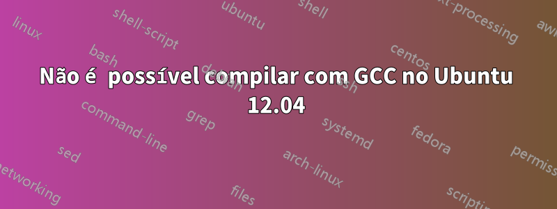 Não é possível compilar com GCC no Ubuntu 12.04