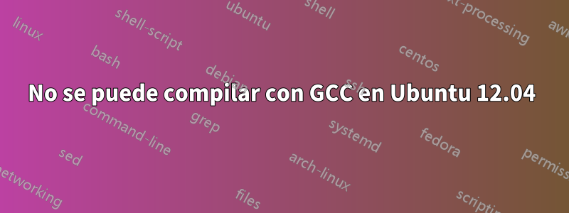 No se puede compilar con GCC en Ubuntu 12.04