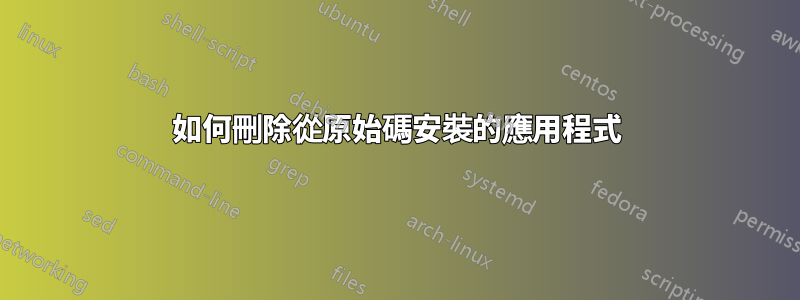 如何刪除從原始碼安裝的應用程式