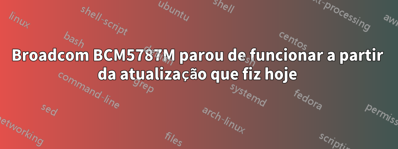 Broadcom BCM5787M parou de funcionar a partir da atualização que fiz hoje