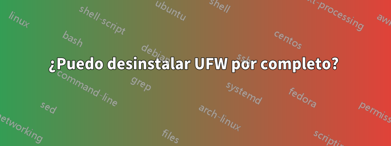 ¿Puedo desinstalar UFW por completo?