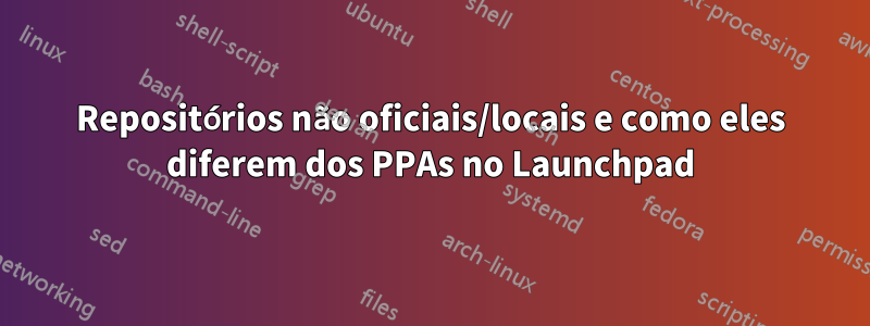 Repositórios não oficiais/locais e como eles diferem dos PPAs no Launchpad