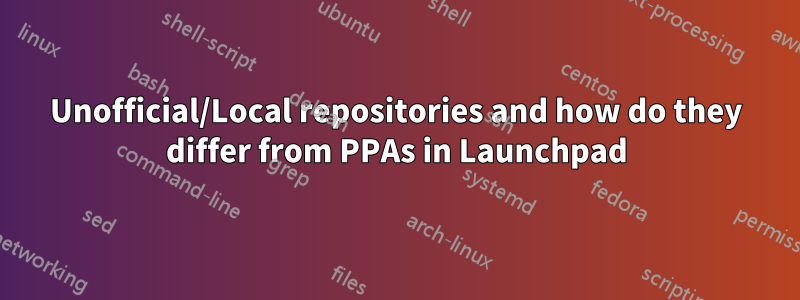 Unofficial/Local repositories and how do they differ from PPAs in Launchpad