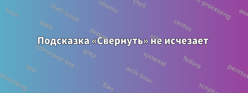 Подсказка «Свернуть» не исчезает