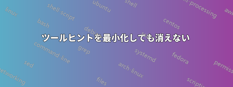 ツールヒントを最小化しても消えない