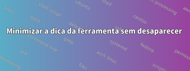 Minimizar a dica da ferramenta sem desaparecer