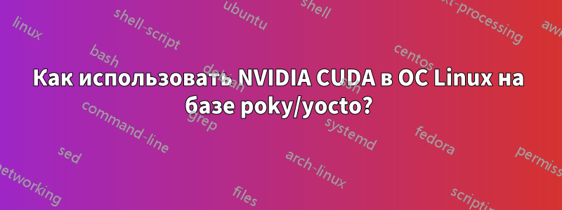 Как использовать NVIDIA CUDA в ОС Linux на базе poky/yocto?