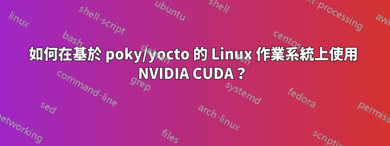 如何在基於 poky/yocto 的 Linux 作業系統上使用 NVIDIA CUDA？