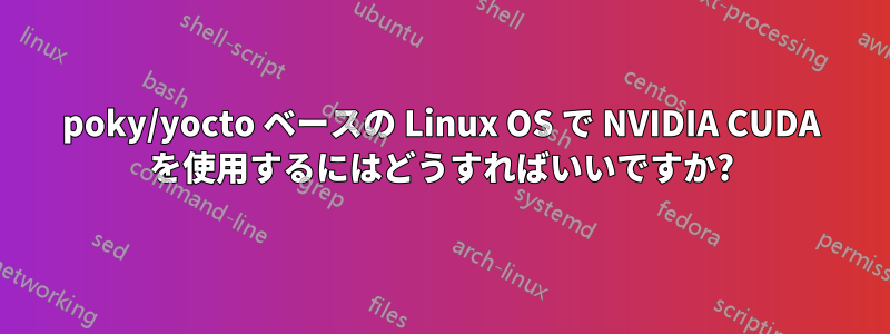 poky/yocto ベースの Linux OS で NVIDIA CUDA を使用するにはどうすればいいですか?