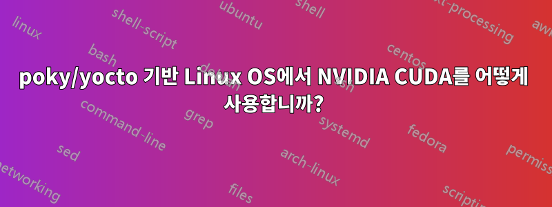 poky/yocto 기반 Linux OS에서 NVIDIA CUDA를 어떻게 사용합니까?
