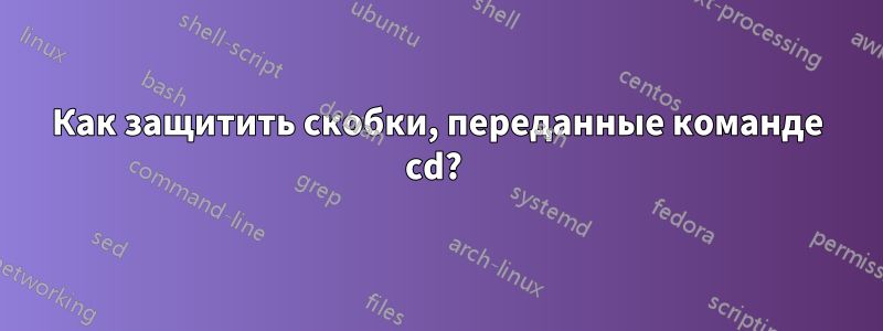 Как защитить скобки, переданные команде cd? 