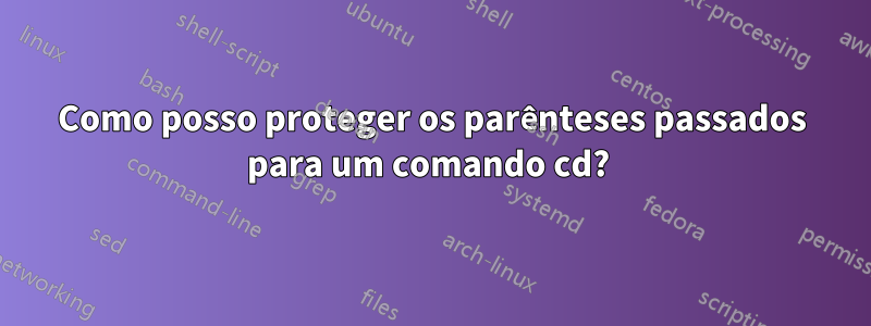 Como posso proteger os parênteses passados ​​para um comando cd? 