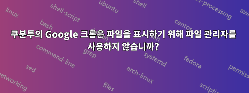 쿠분투의 Google 크롬은 파일을 표시하기 위해 파일 관리자를 사용하지 않습니까?