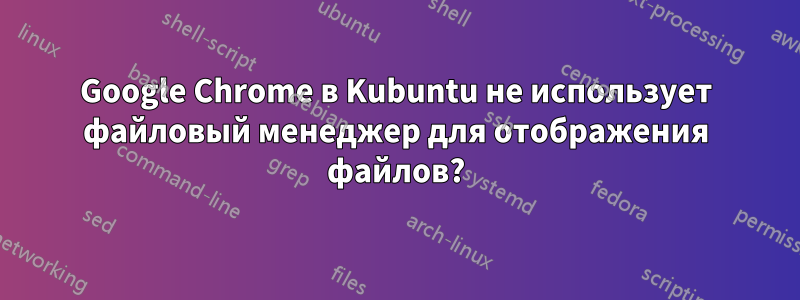 Google Chrome в Kubuntu не использует файловый менеджер для отображения файлов?