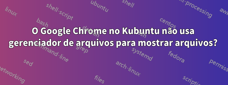 O Google Chrome no Kubuntu não usa gerenciador de arquivos para mostrar arquivos?
