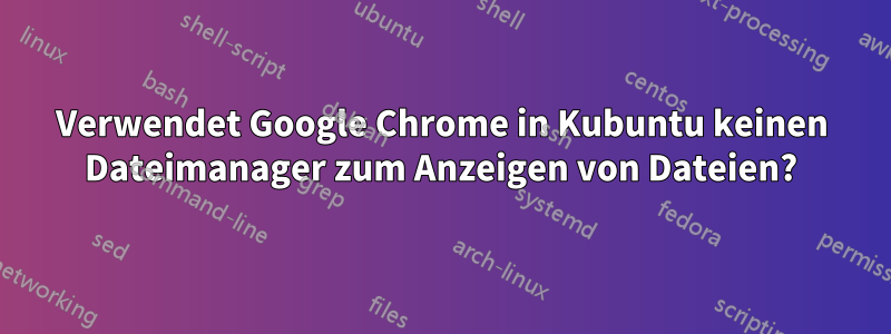 Verwendet Google Chrome in Kubuntu keinen Dateimanager zum Anzeigen von Dateien?