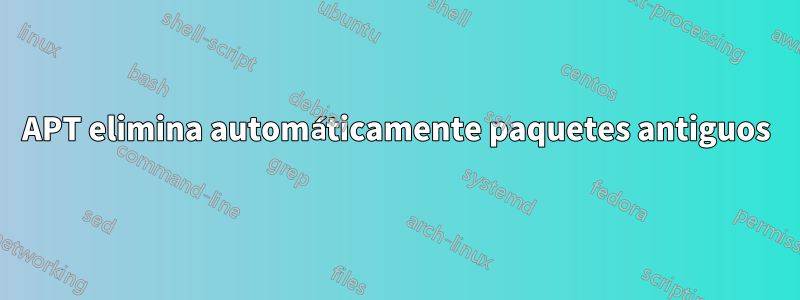 APT elimina automáticamente paquetes antiguos