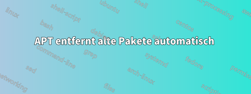 APT entfernt alte Pakete automatisch