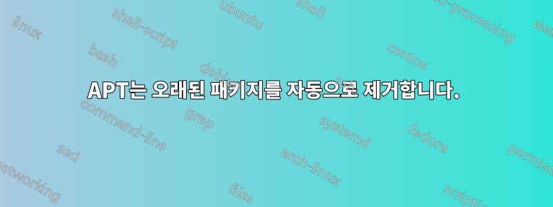 APT는 오래된 패키지를 자동으로 제거합니다.