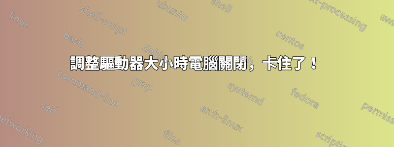 調整驅動器大小時電腦關閉，卡住了！