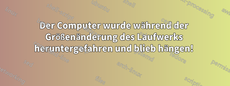 Der Computer wurde während der Größenänderung des Laufwerks heruntergefahren und blieb hängen!