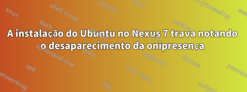 A instalação do Ubuntu no Nexus 7 trava notando o desaparecimento da onipresença