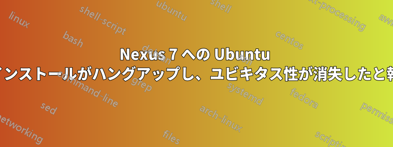 Nexus 7 への Ubuntu のインストールがハングアップし、ユビキタス性が消失したと報告