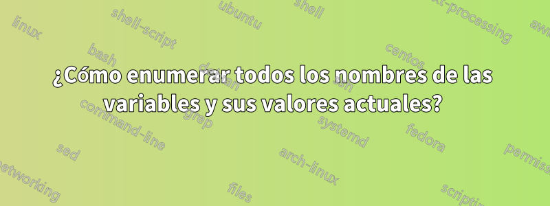 ¿Cómo enumerar todos los nombres de las variables y sus valores actuales?