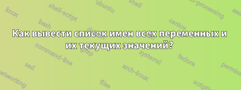 Как вывести список имен всех переменных и их текущих значений?