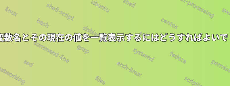 すべての変数名とその現在の値を一覧表示するにはどうすればよいでしょうか?