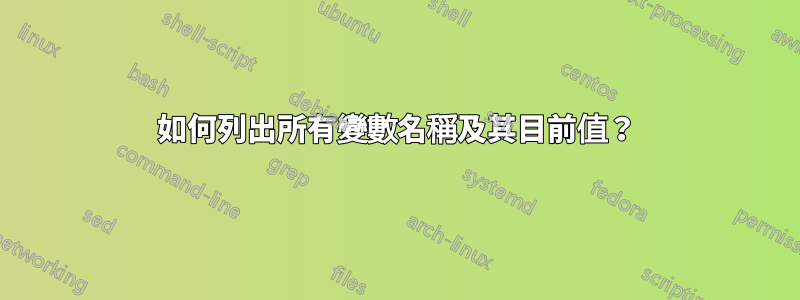 如何列出所有變數名稱及其目前值？