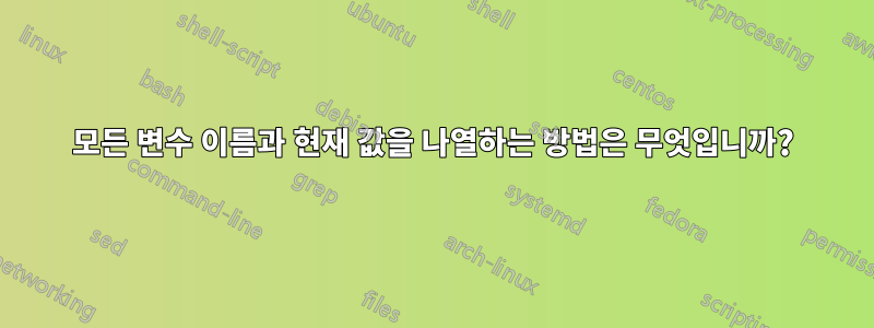 모든 변수 이름과 현재 값을 나열하는 방법은 무엇입니까?