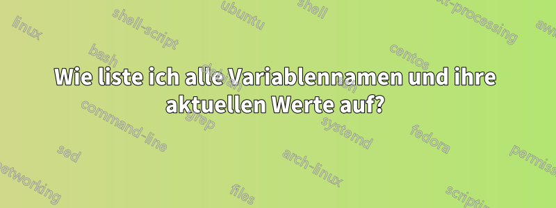 Wie liste ich alle Variablennamen und ihre aktuellen Werte auf?