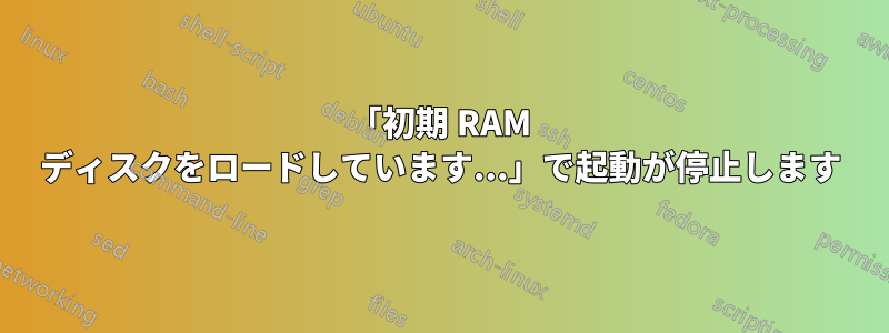 「初期 RAM ディスクをロードしています...」で起動が停止します