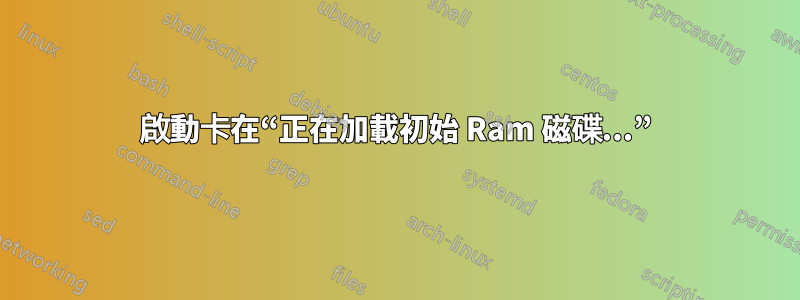 啟動卡在“正在加載初始 Ram 磁碟...”