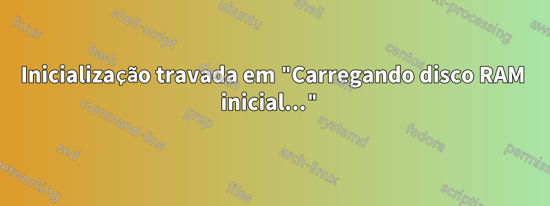 Inicialização travada em "Carregando disco RAM inicial..."