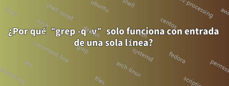 ¿Por qué "grep -q -v" solo funciona con entrada de una sola línea?