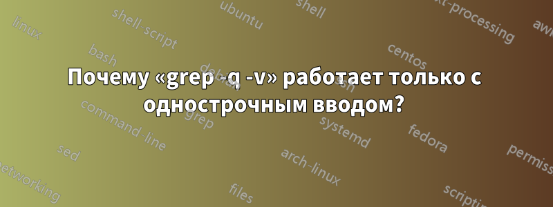 Почему «grep -q -v» работает только с однострочным вводом?
