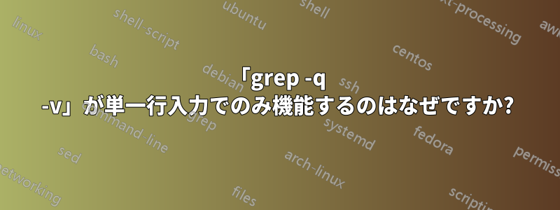 「grep -q -v」が単一行入力でのみ機能するのはなぜですか?