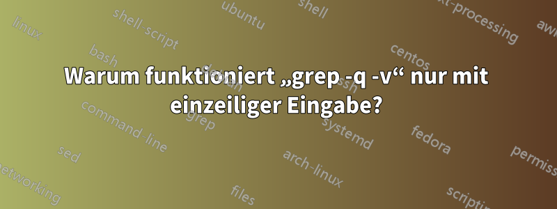Warum funktioniert „grep -q -v“ nur mit einzeiliger Eingabe?