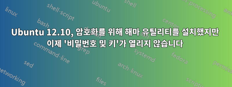 Ubuntu 12.10, 암호화를 위해 해마 유틸리티를 설치했지만 이제 '비밀번호 및 키'가 열리지 않습니다