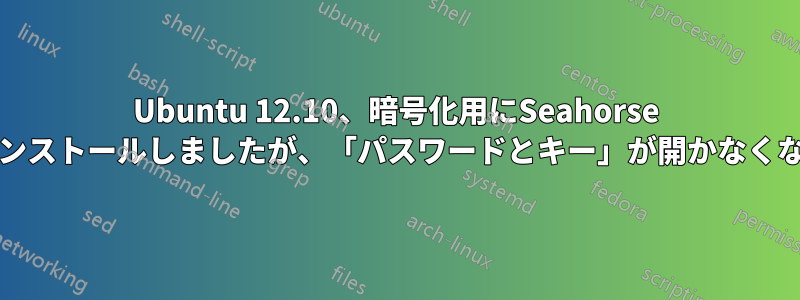 Ubuntu 12.10、暗号化用にSeahorse Utilsをインストールしましたが、「パスワードとキー」が開かなくなりました