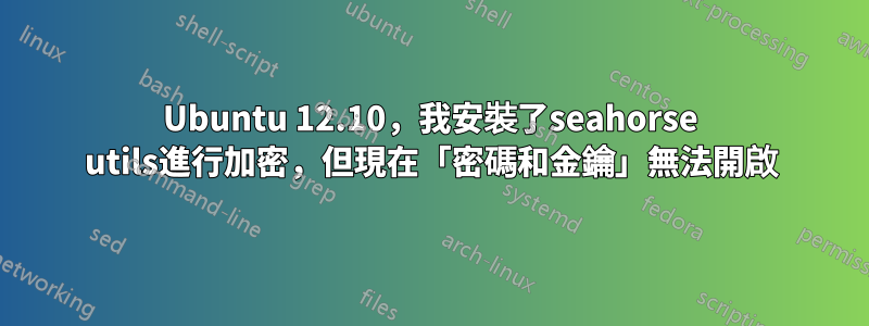 Ubuntu 12.10，我安裝了seahorse utils進行加密，但現在「密碼和金鑰」無法開啟