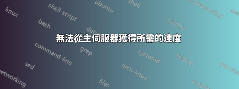 無法從主伺服器獲得所需的速度