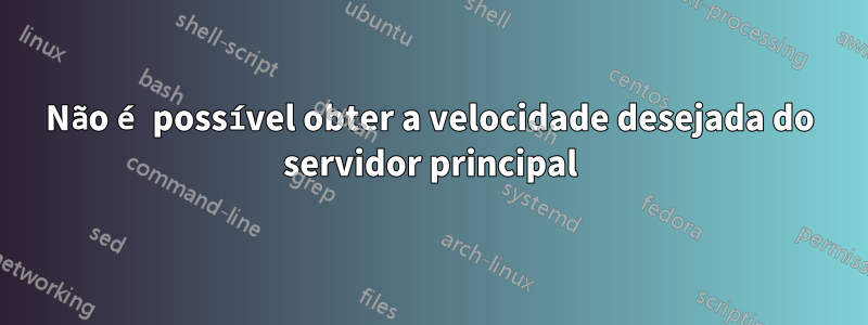 Não é possível obter a velocidade desejada do servidor principal