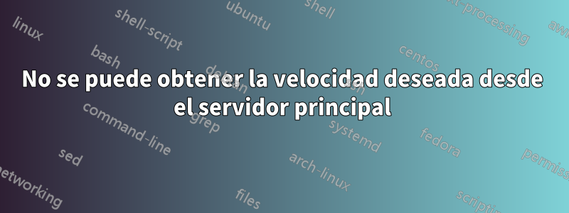 No se puede obtener la velocidad deseada desde el servidor principal