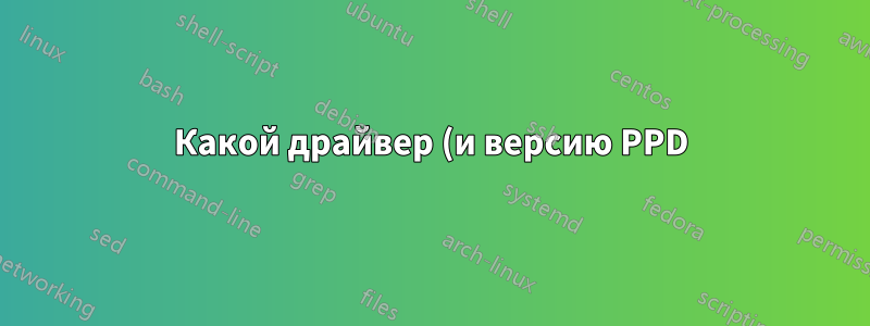 Какой драйвер (и версию PPD) использует мой принтер?