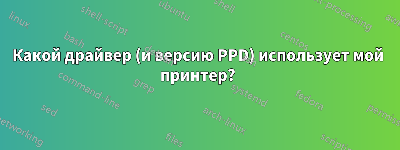 Какой драйвер (и версию PPD) использует мой принтер?