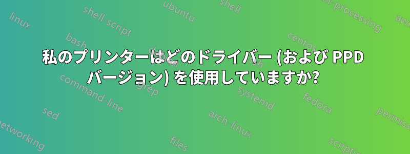 私のプリンターはどのドライバー (および PPD バージョン) を使用していますか?