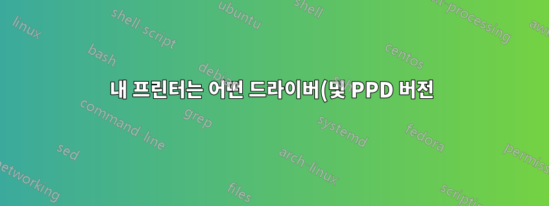 내 프린터는 어떤 드라이버(및 PPD 버전)를 사용하고 있나요?